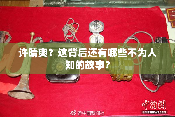 许晴爽？这背后还有哪些不为人知的故事？