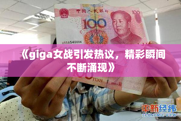 《giga女战引发热议，精彩瞬间不断涌现》
