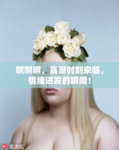 啊啊啊，高潮时刻来临，情绪迸发的瞬间！