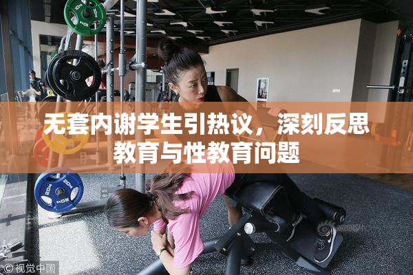 无套内谢学生引热议，深刻反思教育与性教育问题
