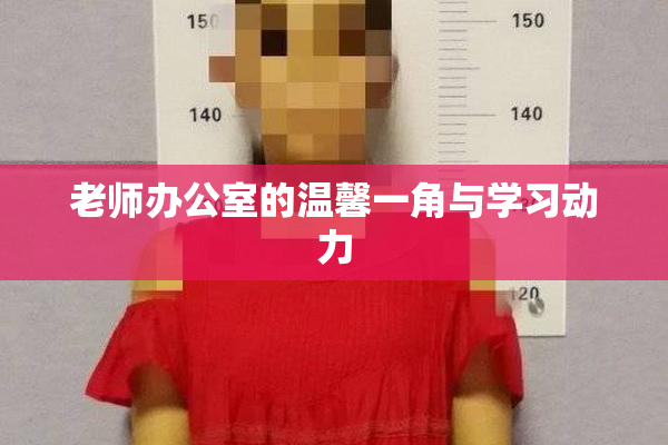 老师办公室的温馨一角与学习动力