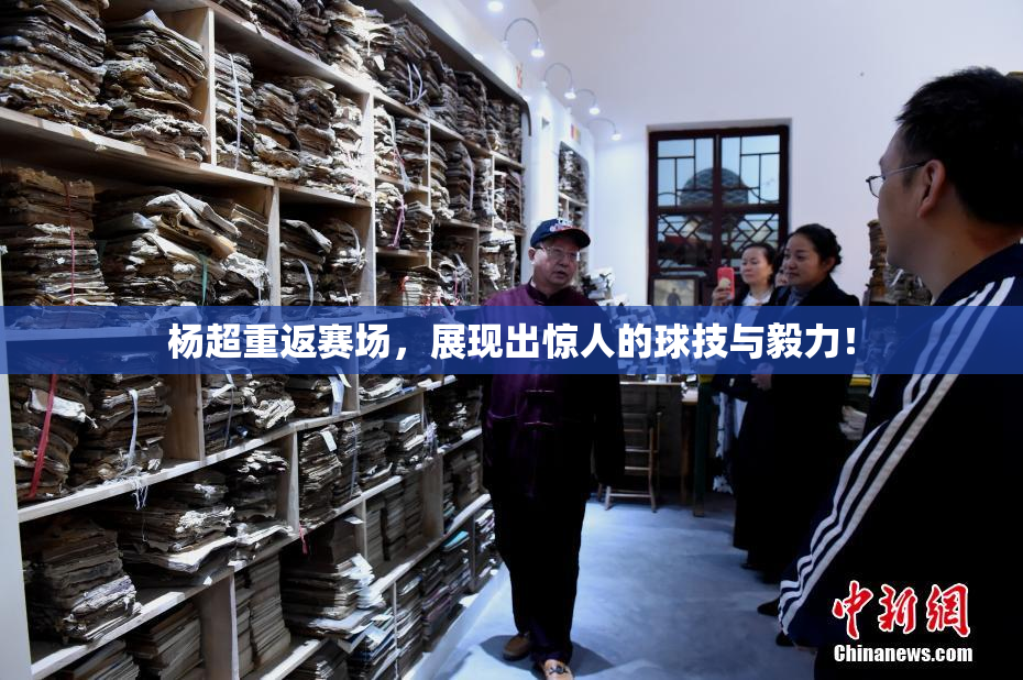 杨超重返赛场，展现出惊人的球技与毅力！