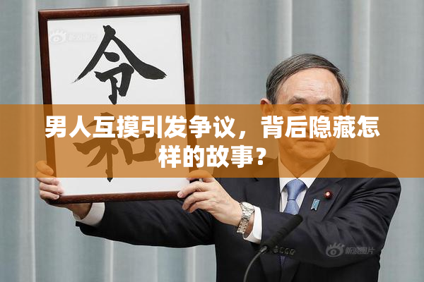 男人互摸引发争议，背后隐藏怎样的故事？