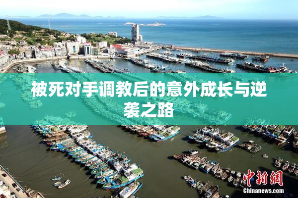 被死对手调教后的意外成长与逆袭之路
