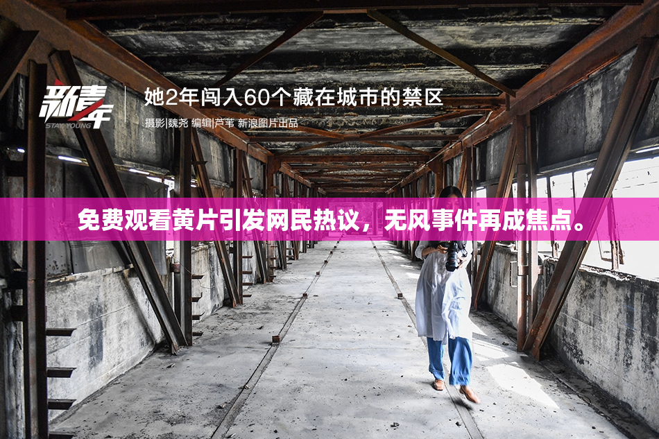 免费观看黄片引发网民热议，无风事件再成焦点。