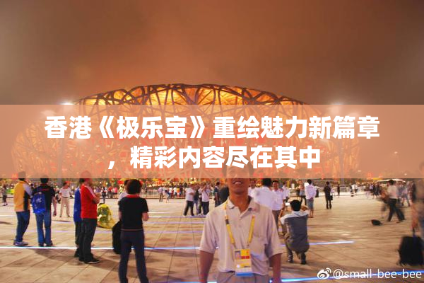 香港《极乐宝》重绘魅力新篇章，精彩内容尽在其中