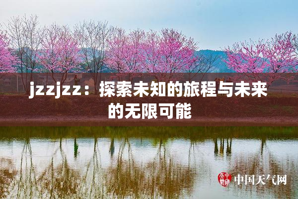 jzzjzz：探索未知的旅程与未来的无限可能