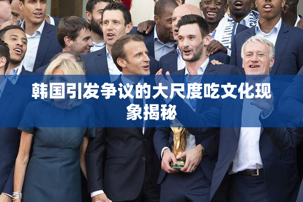 韩国引发争议的大尺度吃文化现象揭秘