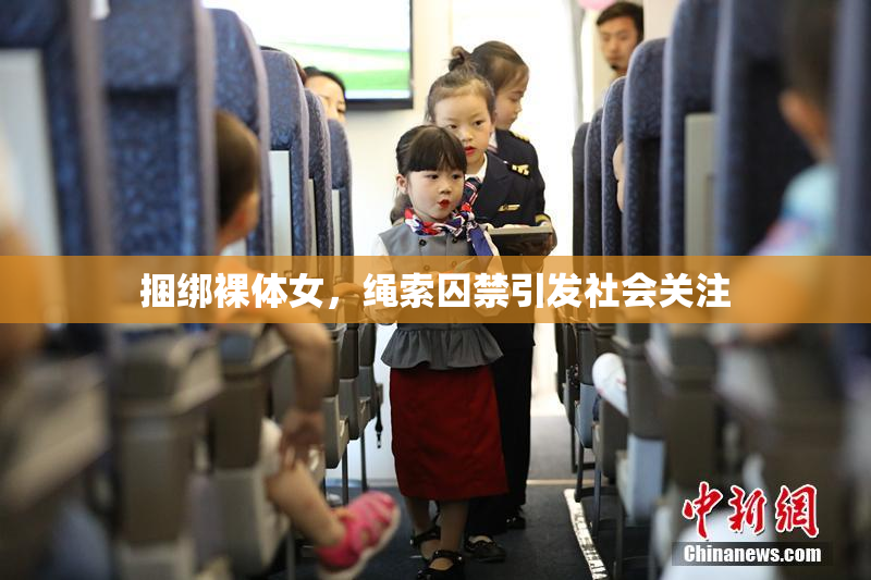捆绑裸体女，绳索囚禁引发社会关注