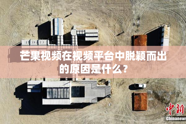 芒果视频在视频平台中脱颖而出的原因是什么？