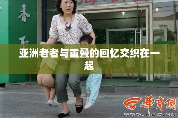 亚洲老者与重叠的回忆交织在一起