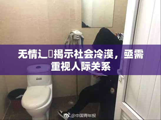 无情辶喿揭示社会冷漠，亟需重视人际关系