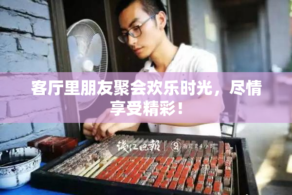 客厅里朋友聚会欢乐时光，尽情享受精彩！