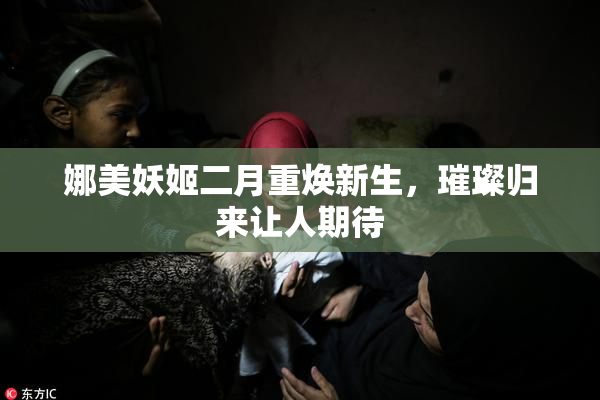 娜美妖姬二月重焕新生，璀璨归来让人期待