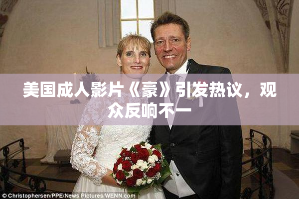 美国成人影片《豪》引发热议，观众反响不一