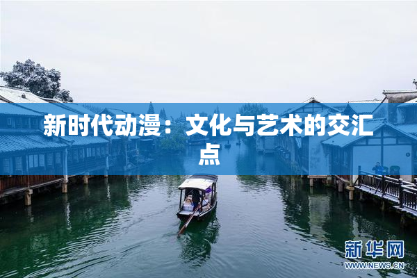 新时代动漫：文化与艺术的交汇点