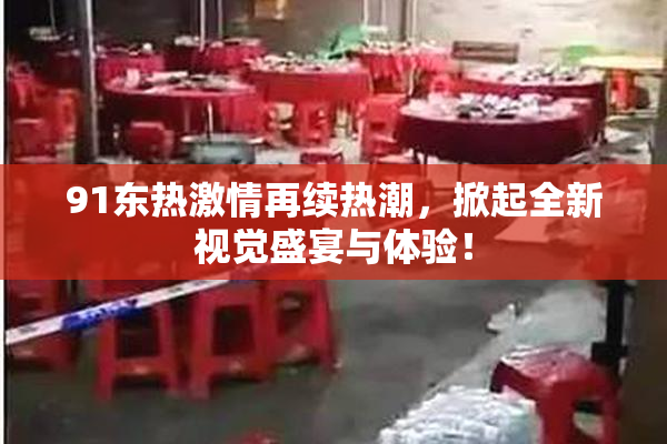91东热激情再续热潮，掀起全新视觉盛宴与体验！