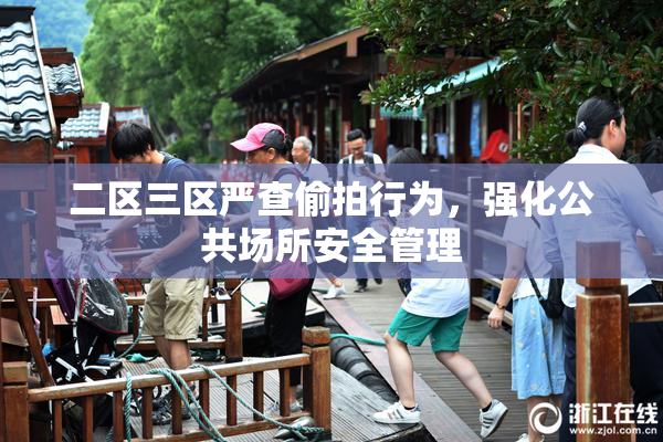 二区三区严查偷拍行为，强化公共场所安全管理