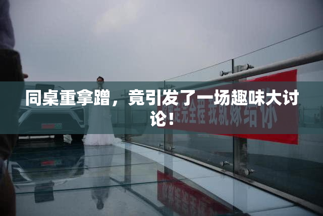同桌重拿蹭，竟引发了一场趣味大讨论！