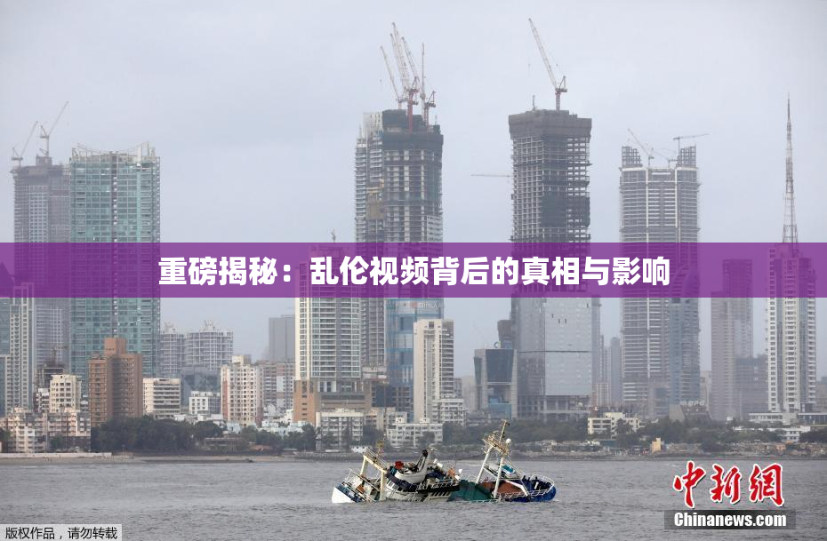 重磅揭秘：乱伦视频背后的真相与影响