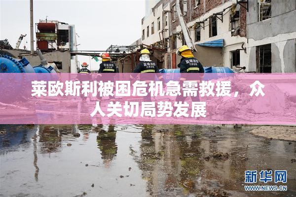 莱欧斯利被困危机急需救援，众人关切局势发展