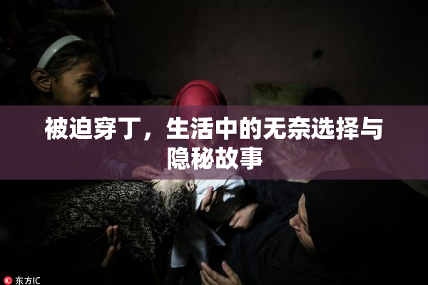 被迫穿丁，生活中的无奈选择与隐秘故事