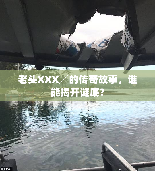 老头XXX╳的传奇故事，谁能揭开谜底？