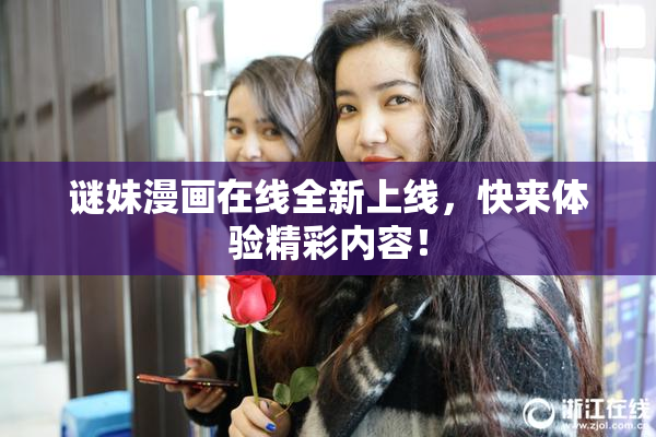 谜妹漫画在线全新上线，快来体验精彩内容！