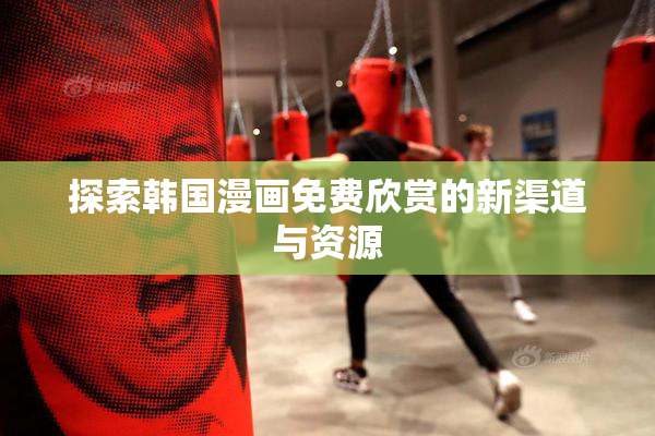 探索韩国漫画免费欣赏的新渠道与资源