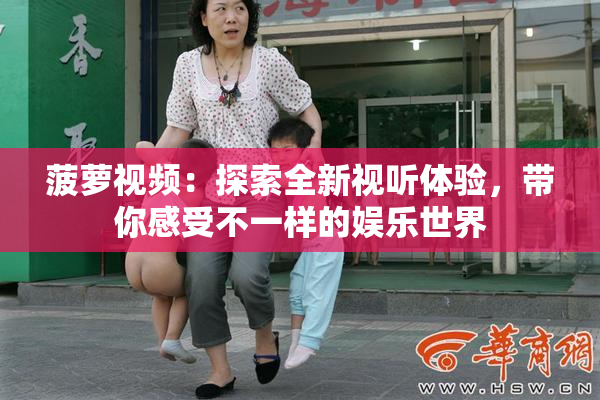 菠萝视频：探索全新视听体验，带你感受不一样的娱乐世界