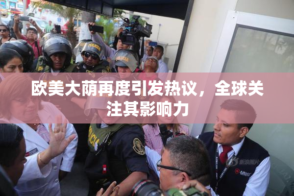 欧美大荫再度引发热议，全球关注其影响力