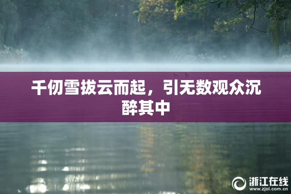千仞雪拔云而起，引无数观众沉醉其中