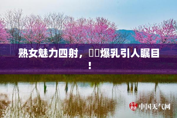 熟女魅力四射，豊満爆乳引人瞩目！