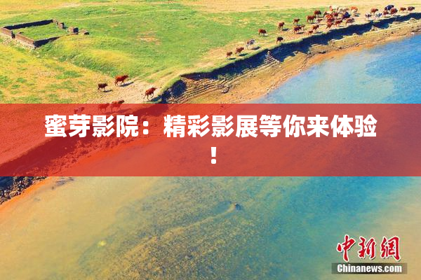 蜜芽影院：精彩影展等你来体验！
