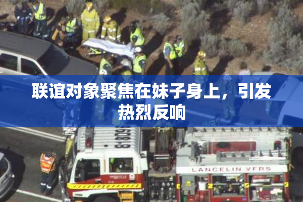 联谊对象聚焦在妹子身上，引发热烈反响