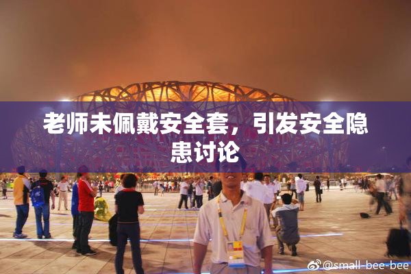 老师未佩戴安全套，引发安全隐患讨论