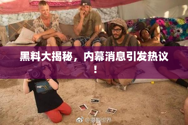 黑料大揭秘，内幕消息引发热议！