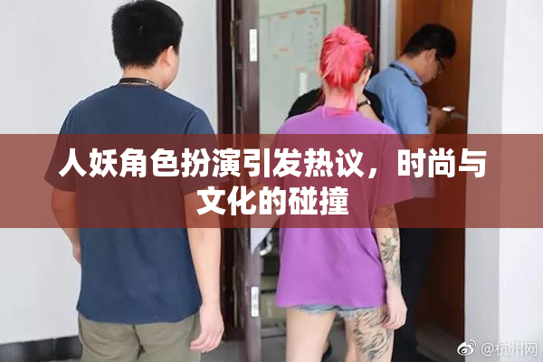 人妖角色扮演引发热议，时尚与文化的碰撞