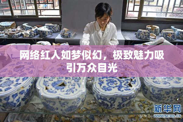 网络红人如梦似幻，极致魅力吸引万众目光
