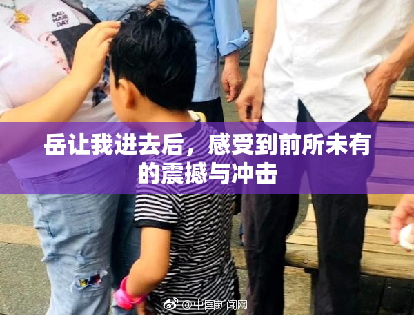 岳让我进去后，感受到前所未有的震撼与冲击