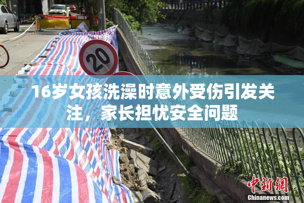 16岁女孩洗澡时意外受伤引发关注，家长担忧安全问题