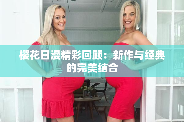 樱花日漫精彩回顾：新作与经典的完美结合