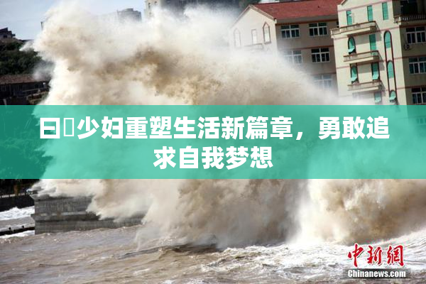 曰夲少妇重塑生活新篇章，勇敢追求自我梦想