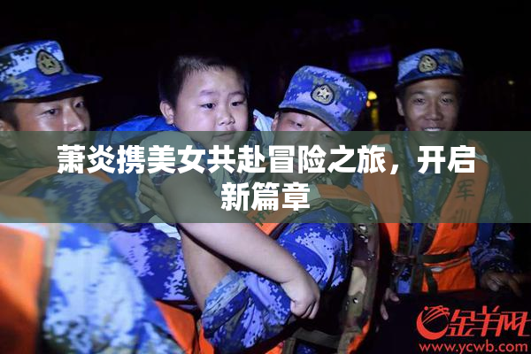 萧炎携美女共赴冒险之旅，开启新篇章