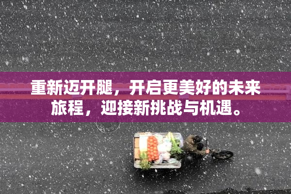 重新迈开腿，开启更美好的未来旅程，迎接新挑战与机遇。