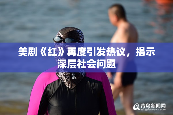 美剧《红》再度引发热议，揭示深层社会问题