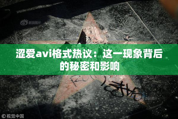 涩爱avi格式热议：这一现象背后的秘密和影响
