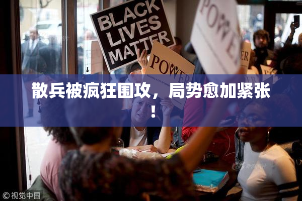 散兵被疯狂围攻，局势愈加紧张！