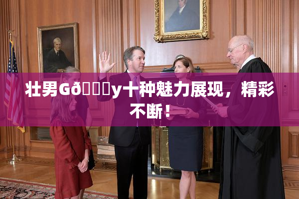 壮男G🈚y十种魅力展现，精彩不断！