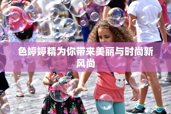 色婷婷精为你带来美丽与时尚新风尚